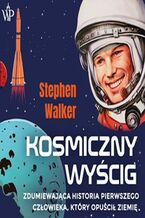 Okładka - Kosmiczny wyścig. Zdumiewająca historia pierwszego człowieka, który opuścił Ziemię - Stephen Walker