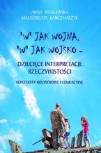 "W" JAK WOJSKO, "W" JAK WOJNA - DZIECIĘCE INTERPRETACJE RZECZYWISTOŚCI. KONTEKSTY ROZWOJOWE I EDUKACYJNE