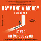 Okładka - Dowód na życie po życiu. 7 powodów, by wierzyć w życie po śmierci - Raymond A. Moody, Paul Perry