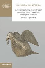 Okładka - Germanosa patriarchy Konstantynopola objaśnienie liturgii i rozważania nad świętymi obrzędami. Przekład i komentarz - Magdalena Garnczarska