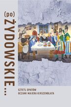 Okładka - (Po)Żydowskie... Sztetl Opatów oczami Majera Kirszenblata - Justyna Koszarska-Szulc, Natalia Romik, Barbara Kirshenblatt-Gimblett