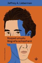 Okładka - Rozpad umysłu. Biografia schizofrenii - Jeffrey A. Lieberman