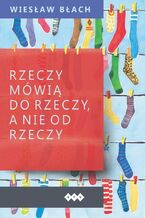 Okładka - Rzeczy mówią do rzeczy, a nie od rzeczy - Wiesław Błach