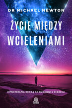 Okładka - Życie między wcieleniami. Hipnoterapia drogą do duchowej regresji - Michael Newton