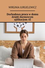 Okładka - Dochodowa praca w domu dzięki darmowym aplikacjom AI - Wirginia Jurgielewicz