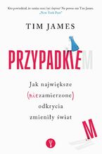 Okładka - Przypadkiem. Jak największe (niezamierzone) odkrycia zmieniły świat - Tim James