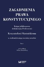 Okładka - Zagadnienia prawa konstytucyjnego. Księga jubileuszowa dedykowana Profesorowi Krzysztofowi Skotnickiemu w siedemdziesiątą rocznicę urodzin. Tom 1 - Aldona Domańska