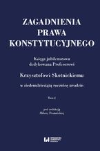 Okładka - Zagadnienia prawa konstytucyjnego. Księga jubileuszowa dedykowana Profesorowi Krzysztofowi Skotnickiemu w siedemdziesiątą rocznicę urodzin. Tom 2 - Aldona Domańska