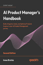 Okładka - AI Product Manager's Handbook.  Build, Integrate, Scale, and Optimize Products to grow in your AI Product Management journey - Second Edition - Irene Bratsis