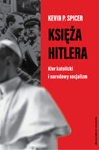 Okładka - Księża Hitlera. Kler katolicki i narodowy socjalizm - Kevin P. Spicer