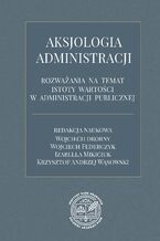 Okładka - Aksjologia administracji - rozważania na temat istoty wartości w administracji publicznej - Wojciech Drobny, Wojciech Federczyk, Izabella Mikiciuk, Krzysztof Andrzej Wąsowski