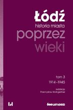 Okładka - Łódź poprzez wieki. Historia miasta, tom 3: 1914-1945 - Przemysław Waingertner