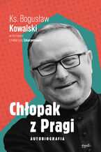 Okładka - Chłopak z Pragi. Autobiografia ks. Bogusława Kowalskiego - ks. Bogusław Kowalski, Katarzyna Szkarpetowska