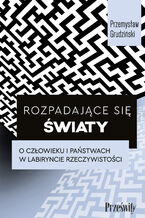 Okładka - Rozpadające się światy. O człowieku i państwach w labiryncie rzeczywistości - Przemysław Grudziński