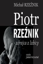 Okadka ksiki Piotr Rzenik - zdrajca z Izbicy