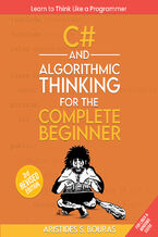Okładka - C# and Algorithmic Thinking for the Complete Beginner. Unlock the Power of Programming with C# and Algorithmic Thinking - Aristides Bouras