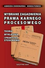 Okładka - Wybrane zagadnienia prawa karnego procesowego. Teoria, wykładnia i praktyka stosowania - Monika Porwisz, Agnieszka Choromańska