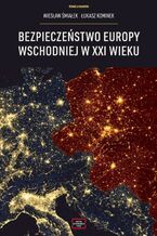 Okładka - Bezpieczeństwo Europy Wschodniej w XXI wieku - Wiesław Śmialek, Łukasz Kominek