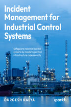 Okładka - Incident Management for Industrial Control Systems. Safeguard industrial control systems by mastering critical infrastructure cybersecurity - Durgesh Kalya