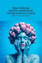 Okładka - Syndrom Sztokholmski: Od Zagrożenia po Leczenie - Edgar Enderson