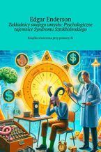 Zakładnicy swojego umysłu: Psychologiczne tajemnice Syndromu Sztokholmskiego