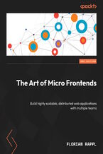 Okładka - The Art of Micro Frontends. Build highly scalable, distributed web applications with multiple teams  - Second Edition - Florian Rappl