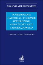 Okładka - Postępowanie nadzorcze w sprawie stwierdzenia nieważności aktu samorządowego - Ewelina Żelasko-Makowska