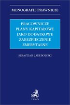 Okładka - Pracownicze plany kapitałowe jako dodatkowe zabezpieczenie emerytalne - Sebastian Jakubowski