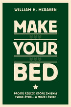 Okładka - Make Your Bed. Proste rzeczy, które zmienią twoje życie a może i świat - William H McRaven