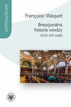 Okadka ksiki Emocjonalna historia wiedzy (XVII-XXI wiek)