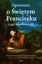 Okładka - Opowieści o Świętym Franciszku i jego współbraciach. Pierwowzór Kwiatków Świętego Franciszka w nowym przekładzie prof. Stanisława Stabryły - 