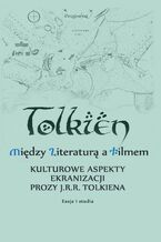 Okładka - Między literaturą a filmem Kulturowe aspekty ekranizacji prozy J. R. R. Tolkiena Eseje i studia - Emilia Kledzik, Maciej Michalski