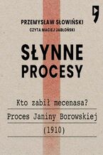 Okładka - Słynne procesy XX i XXI wieku: Kto zabił mecenasa? Proces Janiny Borowskiej (1910) - Przemysław Słowiński