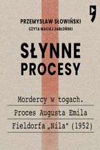 Okładka - Słynne procesy XX i XXI wieku: Mordercy w togach. Proces Augusta Emila Fieldorfa "Nila" (1952) - Przemysław Słowiński