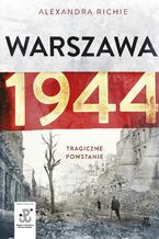 Okładka - Warszawa 1944. Tragiczne Powstanie - fragment promocyjny - Alexandra Richie