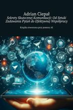 Sekrety Skutecznej Komunikacji: Od Sztuki Zadawania Pytań do Efektywnej Współpracy