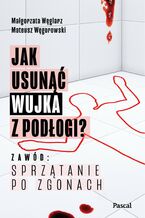 Okładka - Jak usunąć wujka z podłogi. O sprzątaniu po zgonach - Małgorzata Węglarz, Mateusz Węgorowski