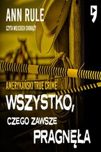 Okładka - Wszystko, czego zawsze pragnęła. Amerykański True Crime - Ann Rule