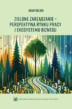 Okładka - Zielone zarządzanie - perspektywa rynku pracy i ekosystemu biznesu - Adam Sulich