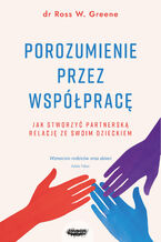 Porozumienie przez współpracę. Jak stworzyć partnerską relację ze swoim dzieckiem. Wyd. 2