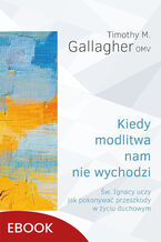 Okładka - Kiedy modlitwa nam nie wychodzi. Św. Ignacy uczy jak pokonywać przeszkody w życiu duchowym - Timothy M. Gallagher OMV