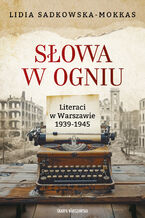 Okładka - Słowa w ogniu. Literaci w Warszawie 1939-1945 - Lidia Sadkowska-Mokkas