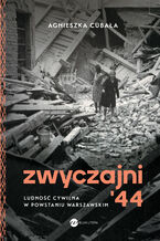 Okładka - Zwyczajni '44. Ludność cywilna w powstaniu warszawskim - Agnieszka Cubała