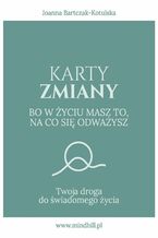 Okładka - Karty Zmiany. Bo w życiu masz to, na co się odważysz. Twoja droga do świadomego życia - Joanna Bartczak-Kotulska