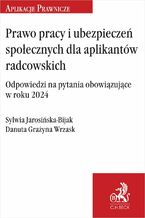 Okładka - Prawo pracy i ubezpieczeń społecznych dla aplikantów radcowskich. Odpowiedzi na pytania obowiązujące w roku 2024 - Sylwia Jarosińska-Bijak, Danuta Grażyna Wrzask