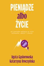 Okładka - Pieniądze albo życie. Jak pieniądze wpływają na nasze zachowanie, emocje i relacje? - Agata Gąsiorowska, Katarzyna Sroczyńska