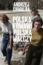 Okładka - Polska krwawi, Polska walczy. Jak żyło się pod okupacją 1939-1945 - Andrzej Chwalba