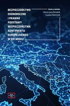 Okładka - Bezpieczeństwo ekonomiczne i prawne podstawy bezpieczeństwa kontynentu europejskiego w XXI wieku - Katarzyna Śmiałek, Łukasz Kominek