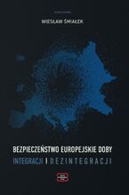 Okładka - Bezpieczeństwo europejskie doby integracji i dezintegracji - Wiesław Śmialek