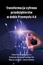 Okładka - Transformacja cyfrowa przedsiębiorstw w dobie Przemysłu 4.0 - Paweł Poszytek, Marcin Lis, Jolanta Kotelska, Bartłomiej Jefmański, Jadwiga Fila, Mateusz Jeżowski